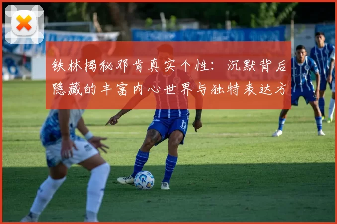 铁林揭秘邓肯真实个性：沉默背后隐藏的丰富内心世界与独特表达方式
