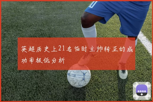 英超历史上21名临时主帅转正的成功率极低分析