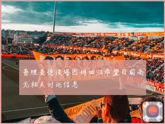 普理查德谈塔图姆回归希望目前尚无相关讨论信息