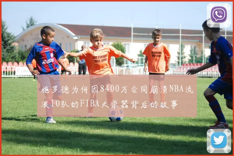 施罗德为何因8400万合同崩溃NBA流浪10队的FIBA大杀器背后的故事