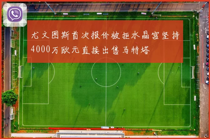尤文图斯首次报价被拒水晶宫坚持4000万欧元直接出售马特塔