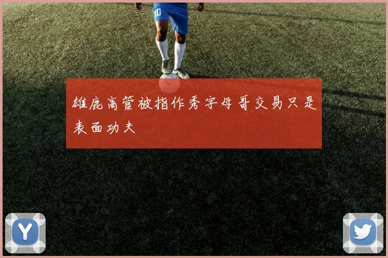 雄鹿高管被指作秀字母哥交易只是表面功夫
