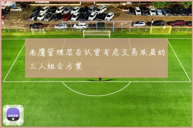 老鹰管理层否认曾考虑交易浓眉的三人组合方案